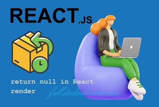 This article explains when to return null in React render function