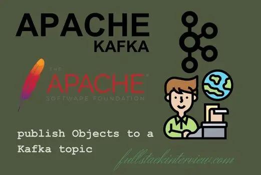 This article explains 2 ways to publish an Object to a Kafka topic